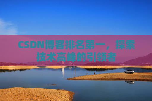 CSDN博客排名第一，探索技术高峰的引领者