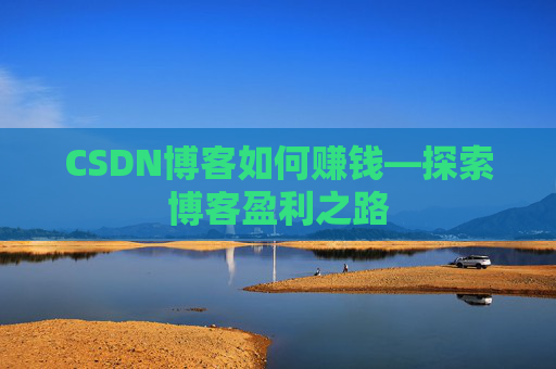 CSDN博客如何赚钱—探索博客盈利之路