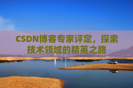 CSDN博客专家评定，探索技术领域的精英之路