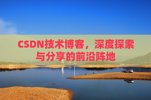 CSDN技术博客，深度探索与分享的前沿阵地